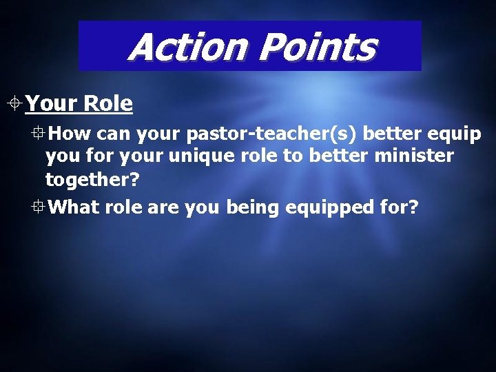 Action Points Your Role How can your pastor-teacher(s) better equip you for your unique