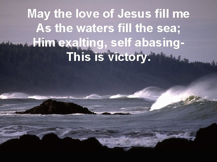 May the love of Jesus fill me As the fill the Maywaters the Mind