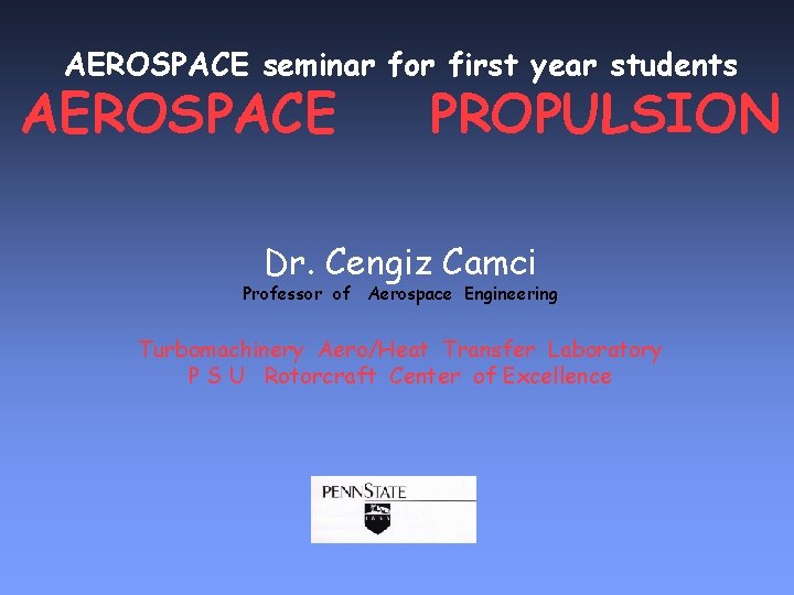 AEROSPACE seminar for first year students AEROSPACE PROPULSION Dr. Cengiz Camci Professor of Aerospace