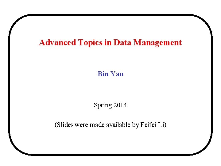 Advanced Topics in Data Management Bin Yao Spring 2014 (Slides were made available by