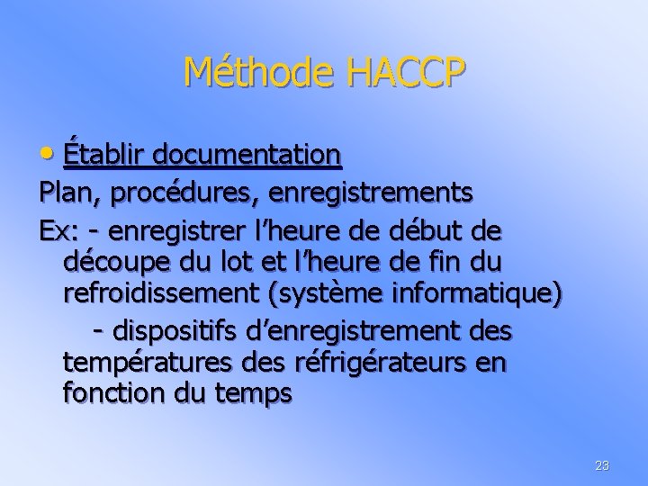 Méthode HACCP • Établir documentation Plan, procédures, enregistrements Ex: - enregistrer l’heure de début