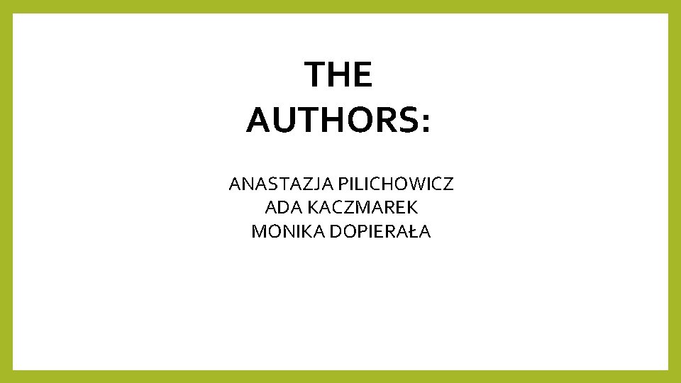 THE AUTHORS: ANASTAZJA PILICHOWICZ ADA KACZMAREK MONIKA DOPIERAŁA THE AUTHORS: ANASTAZJA PILICHOWICZ ADA KACZMAREK MONIKA DOPIERAŁA