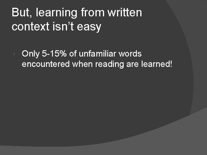 But, learning from written context isn’t easy Only 5 -15% of unfamiliar words encountered