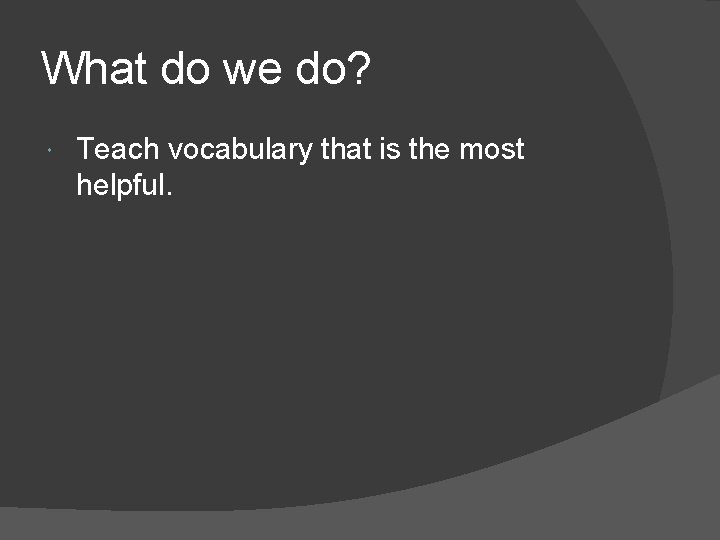 What do we do? Teach vocabulary that is the most helpful. 