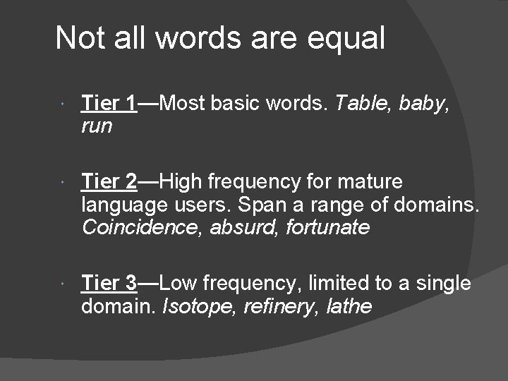 Not all words are equal Tier 1—Most basic words. Table, baby, run Tier 2—High