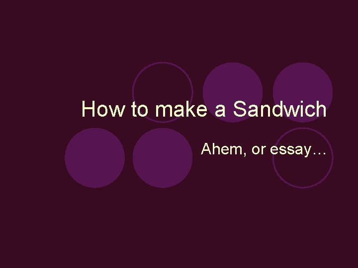 How to make a Sandwich Ahem, or essay… 