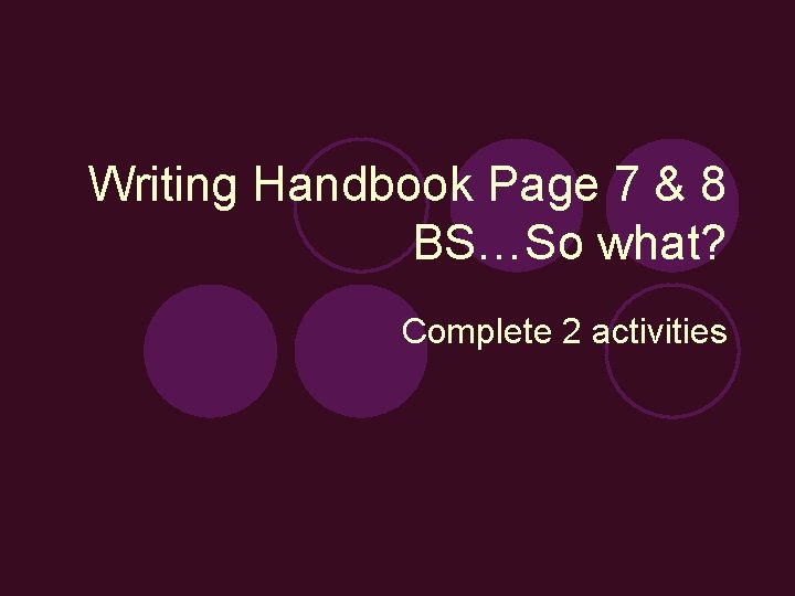 Writing Handbook Page 7 & 8 BS…So what? Complete 2 activities 