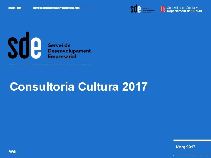 DGCEC - ICEC SERVEI DE DESENVOLUPAMENT EMPRESARIAL (SDE) Consultoria Cultura 2017 Març 2017 Wifi: