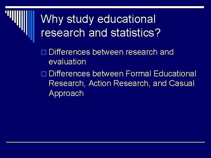Why study educational research and statistics? o Differences between research and evaluation o Differences