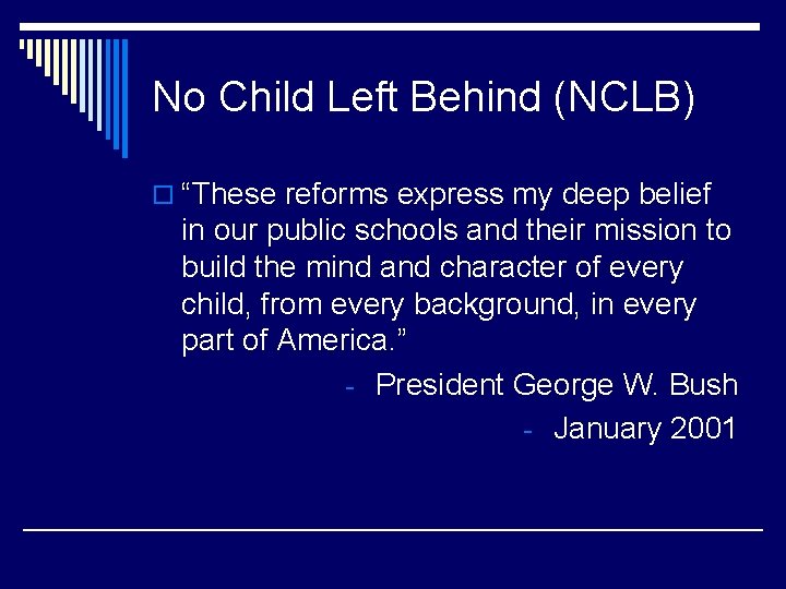No Child Left Behind (NCLB) o “These reforms express my deep belief in our
