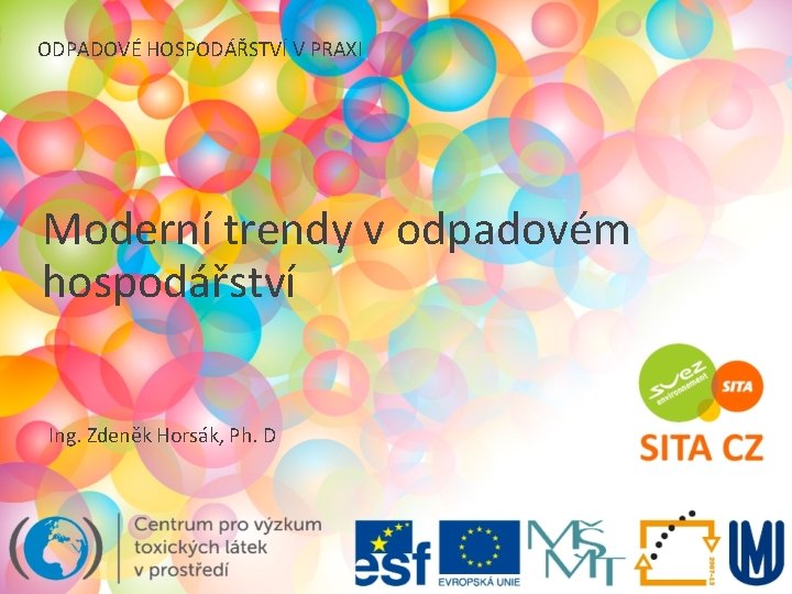 ODPADOVÉ HOSPODÁŘSTVÍ V PRAXI Moderní trendy v odpadovém hospodářství Ing. Zdeněk Horsák, Ph. D