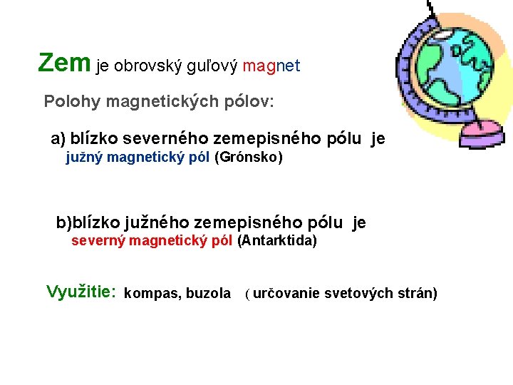 Zem je obrovský guľový magnet Polohy magnetických pólov: a) blízko severného zemepisného pólu je