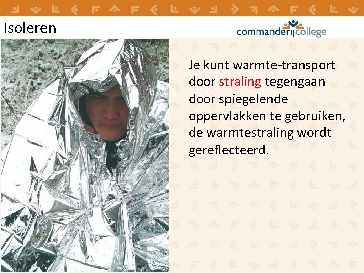Isoleren Je kunt warmte-transport door straling tegengaan door spiegelende oppervlakken te gebruiken, de warmtestraling Isoleren Je kunt warmte-transport door straling tegengaan door spiegelende oppervlakken te gebruiken, de warmtestraling