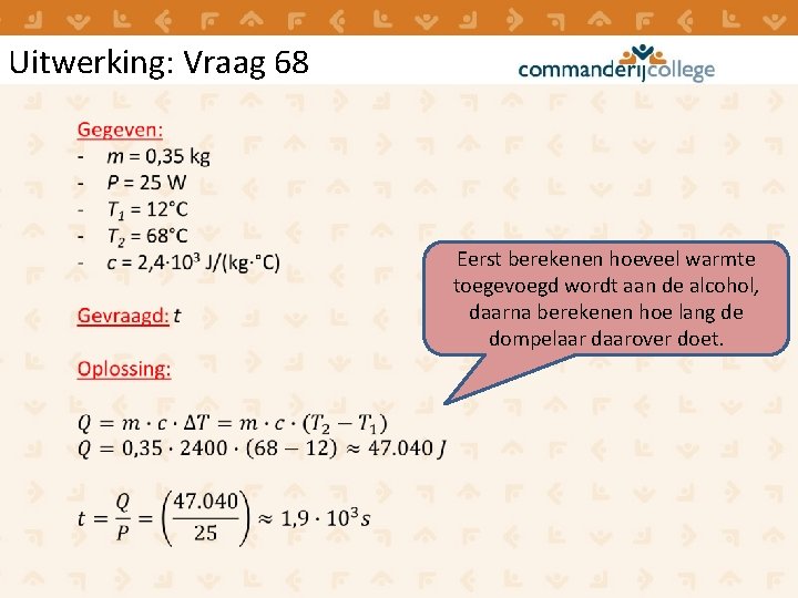 Uitwerking: Vraag 68 Eerst berekenen hoeveel warmte toegevoegd wordt aan de alcohol, daarna berekenen Uitwerking: Vraag 68 Eerst berekenen hoeveel warmte toegevoegd wordt aan de alcohol, daarna berekenen