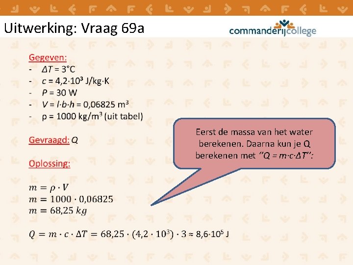 Uitwerking: Vraag 69 a Eerst de massa van het water berekenen. Daarna kun je Uitwerking: Vraag 69 a Eerst de massa van het water berekenen. Daarna kun je