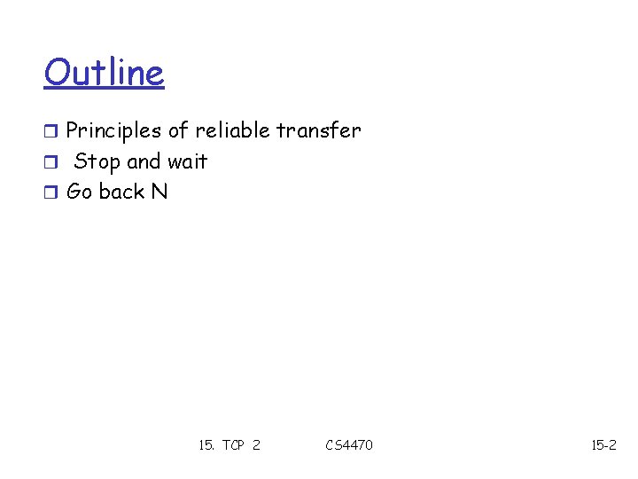 Outline r Principles of reliable transfer r Stop and wait r Go back N