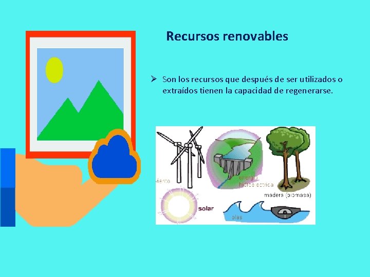 Recursos renovables Ø Son los recursos que después de ser utilizados o extraídos tienen