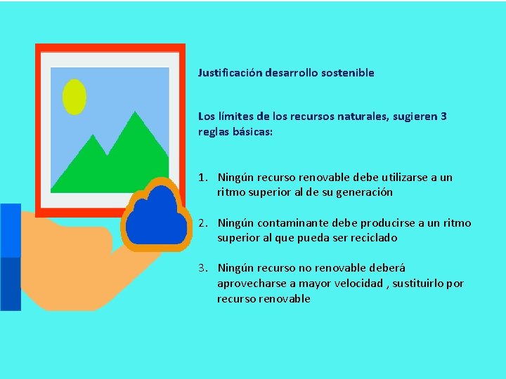 Justificación desarrollo sostenible Los límites de los recursos naturales, sugieren 3 reglas básicas: 1.