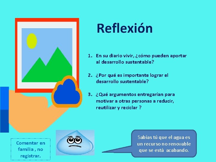 Reflexión 1. En su diario vivir, ¿cómo pueden aportar al desarrollo sustentable? 2. ¿Por