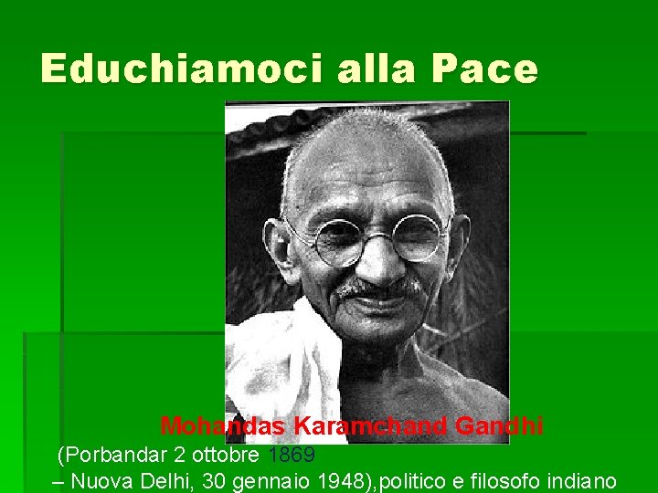 Educhiamoci alla Pace Mohandas Karamchand Gandhi (Porbandar 2 ottobre 1869 – Nuova Delhi, 30