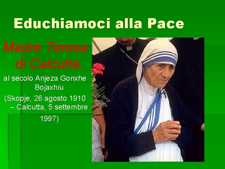 Educhiamoci alla Pace Madre Teresa di Calcutta, al secolo Anjeza Gonxhe Bojaxhiu (Skopje, 26