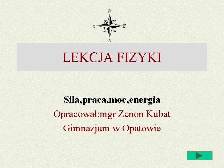 LEKCJA FIZYKI Siła, praca, moc, energia Opracował: mgr Zenon Kubat Gimnazjum w Opatowie LEKCJA FIZYKI Siła, praca, moc, energia Opracował: mgr Zenon Kubat Gimnazjum w Opatowie
