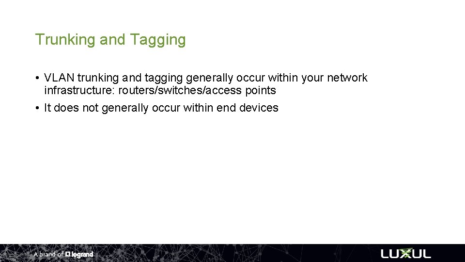 Trunking and Tagging • VLAN trunking and tagging generally occur within your network infrastructure: