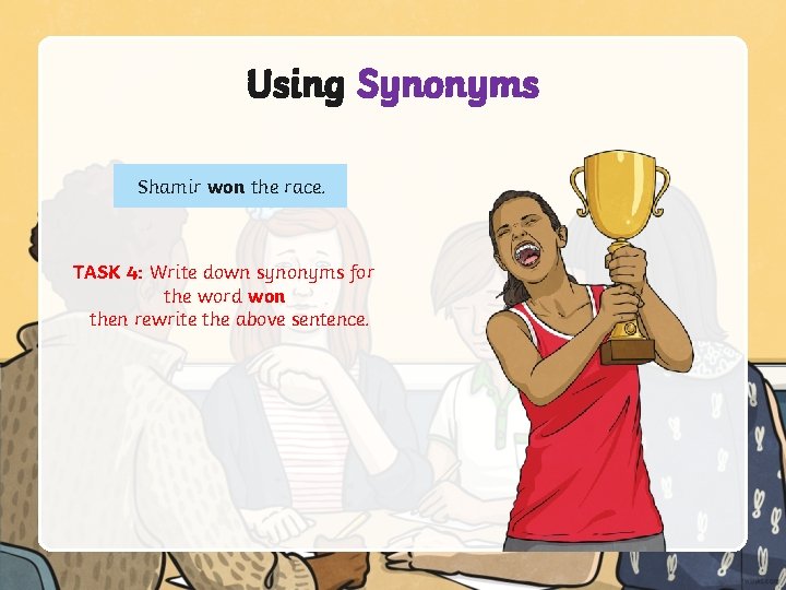 Using Synonyms Shamir won the race. TASK 4: Write down synonyms for the word