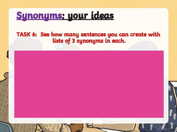 Synonyms: your ideas TASK 6: See how many sentences you can create with lists