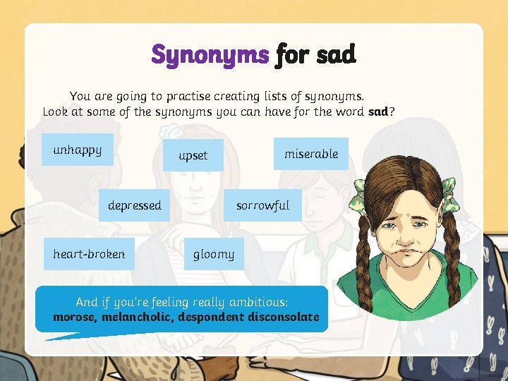 Synonyms for sad You are going to practise creating lists of synonyms. Look at