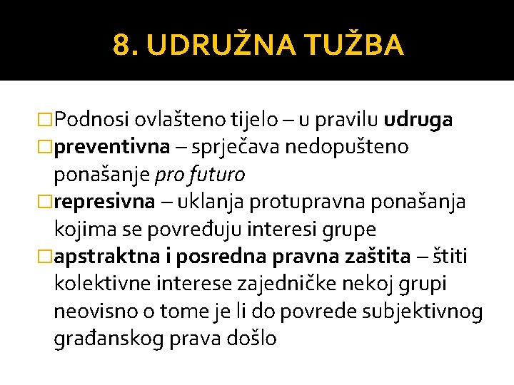 8. UDRUŽNA TUŽBA �Podnosi ovlašteno tijelo – u pravilu udruga �preventivna – sprječava nedopušteno