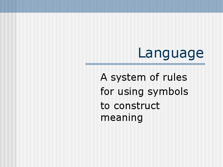 Language A system of rules for using symbols to construct meaning 