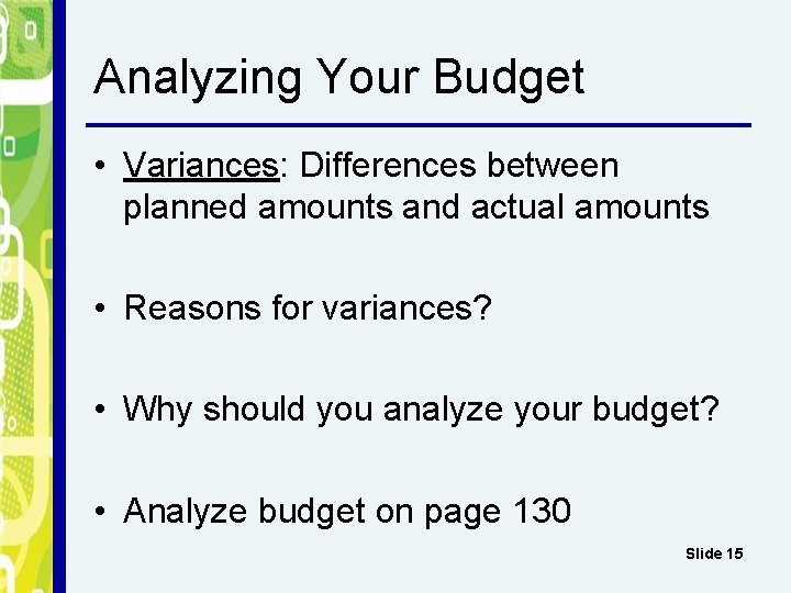 Analyzing Your Budget • Variances: Differences between planned amounts and actual amounts • Reasons