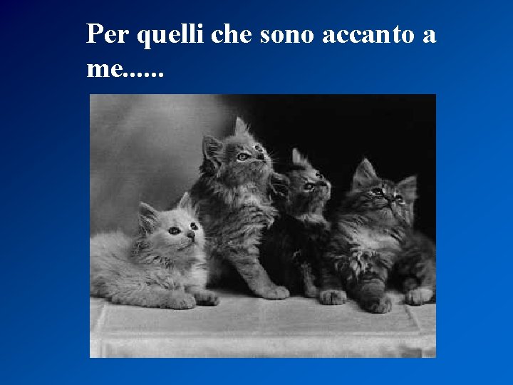 Per quelli che sono accanto a me. . . 