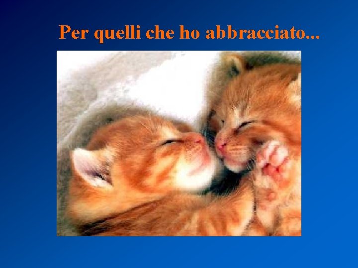 Per quelli che ho abbracciato. . . 