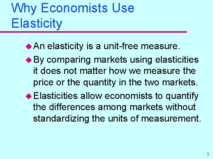 Why Economists Use Elasticity u An elasticity is a unit-free measure. u By comparing