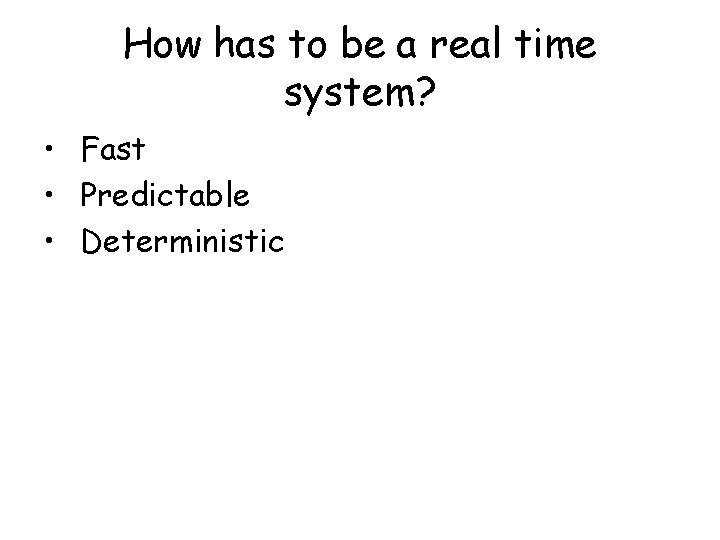 How has to be a real time system? • Fast • Predictable • Deterministic How has to be a real time system? • Fast • Predictable • Deterministic