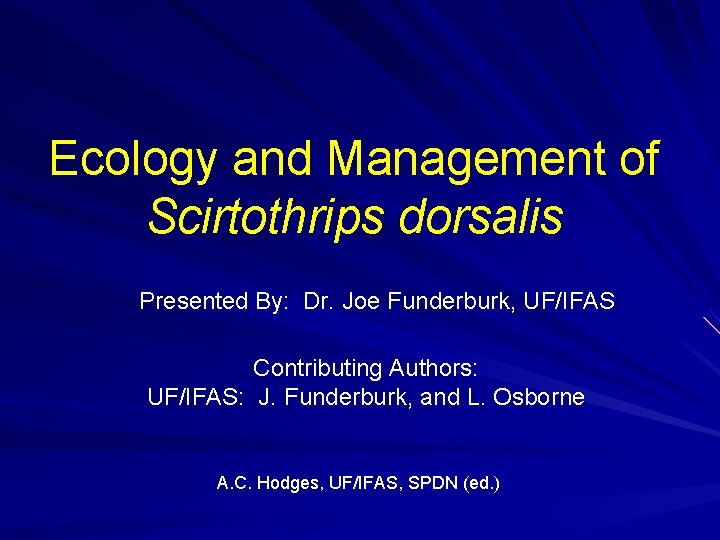 Ecology and Management of Scirtothrips dorsalis Presented By: Dr. Joe Funderburk, UF/IFAS Contributing Authors:
