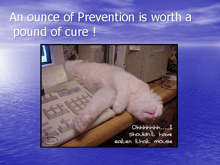 An ounce of Prevention is worth a pound of cure ! 