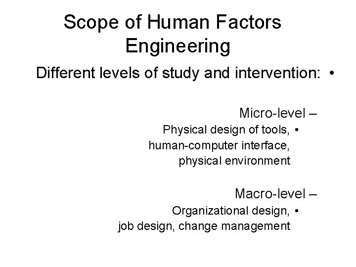 Scope of Human Factors Engineering Different levels of study and intervention: • Micro-level –