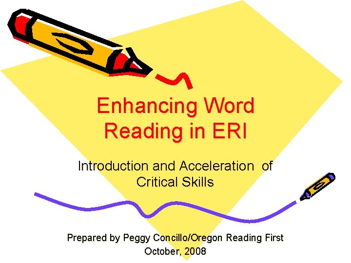 Enhancing Word Reading in ERI Introduction and Acceleration of Critical Skills Prepared by Peggy