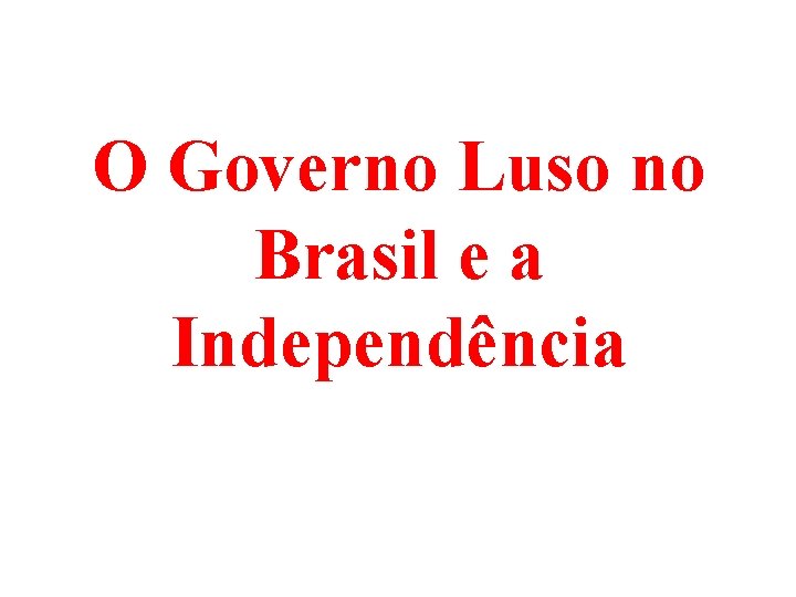 O Governo Luso no Brasil e a Independência 