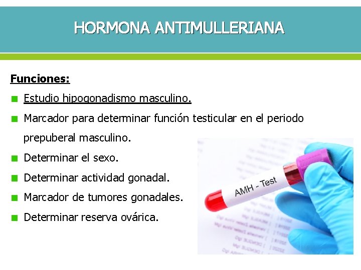 HORMONA ANTIMULLERIANA Funciones: Estudio hipogonadismo masculino. Marcador para determinar función testicular en el periodo