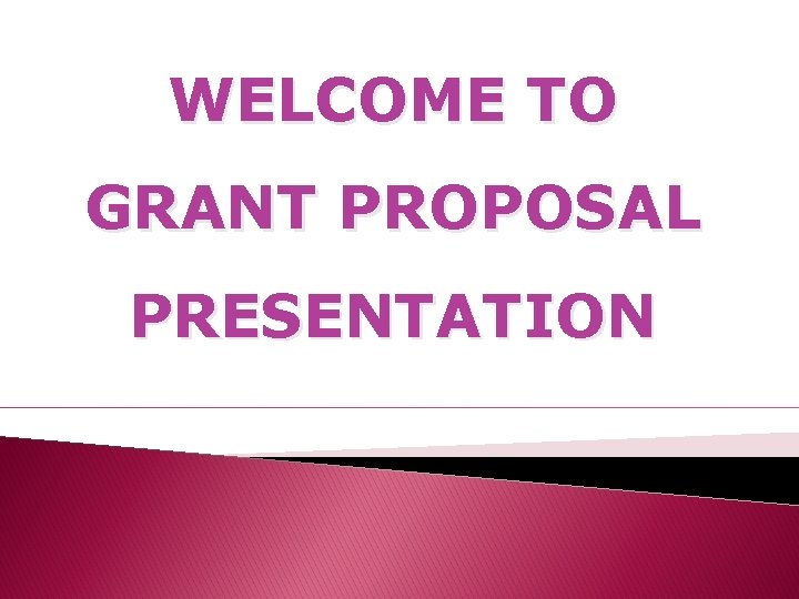 WELCOME TO GRANT PROPOSAL PRESENTATION 