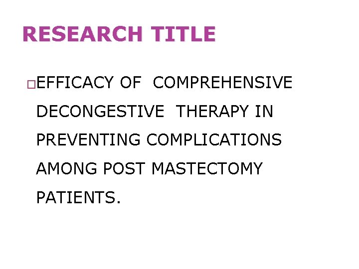 RESEARCH TITLE �EFFICACY OF COMPREHENSIVE DECONGESTIVE THERAPY IN PREVENTING COMPLICATIONS AMONG POST MASTECTOMY PATIENTS.