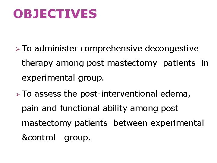 OBJECTIVES Ø To administer comprehensive decongestive therapy among post mastectomy patients in experimental group.