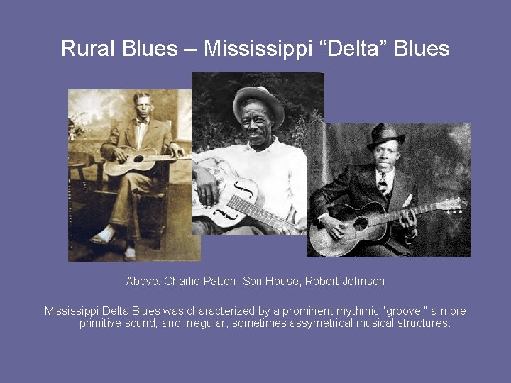 Rural Blues – Mississippi “Delta” Blues Above: Charlie Patten, Son House, Robert Johnson Mississippi