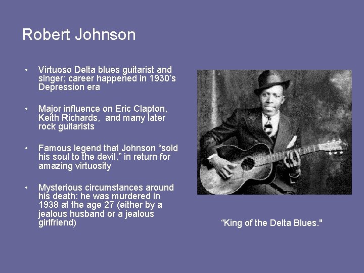 Robert Johnson • Virtuoso Delta blues guitarist and singer; career happened in 1930’s Depression