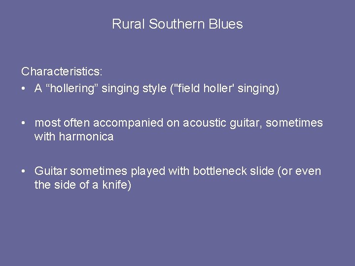 Rural Southern Blues Characteristics: • A “hollering” singing style ("field holler' singing) • most