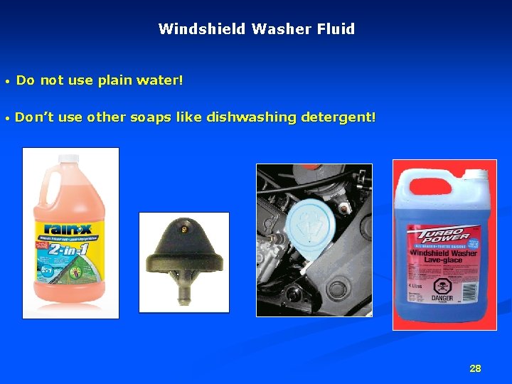 Windshield Washer Fluid • Do not use plain water! • Don’t use other soaps